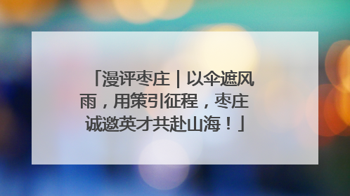 漫评枣庄｜以伞遮风雨，用策引征程，枣庄诚邀英才共赴山海！