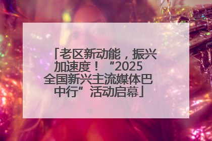 老区新动能，振兴加速度！“2025全国新兴主流媒体巴中行”活动启幕