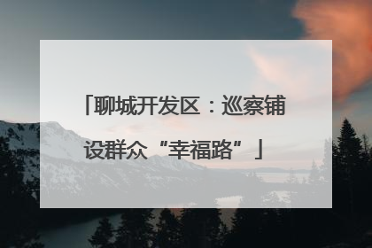 聊城开发区：巡察铺设群众“幸福路”