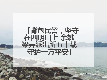 背包民警，坚守在四明山上 余姚梁弄派出所五十载守护一方平安