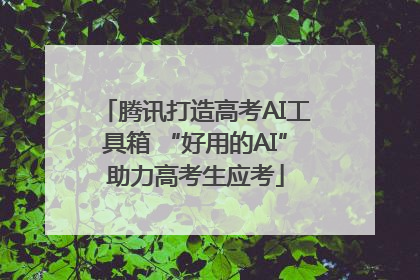 腾讯打造高考AI工具箱 “好用的AI”助力高考生应考