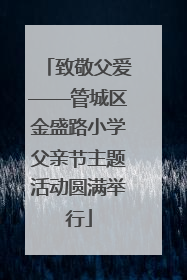 致敬父爱——管城区金盛路小学父亲节主题活动圆满举行