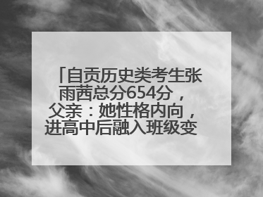 自贡历史类考生张雨茜总分654分，父亲：她性格内向，进高中后融入班级变得活泼开朗