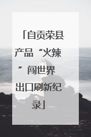 自贡荣县产品“火辣”闯世界 出口刷新纪录