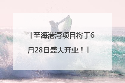 至海港湾项目将于6月28日盛大开业！