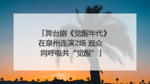 舞台剧《觉醒年代》在泉州连演2场 观众同呼吸共“觉醒”