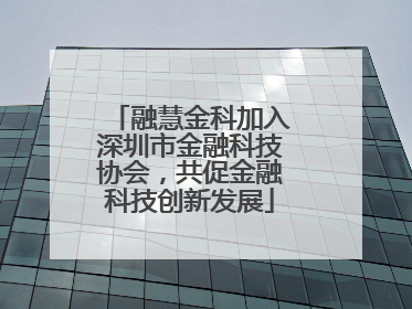 融慧金科加入深圳市金融科技协会，共促金融科技创新发展