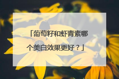 葡萄籽和虾青素哪个美白效果更好？