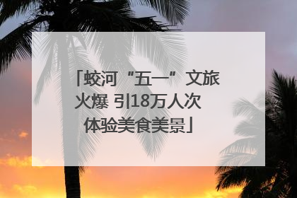 蛟河“五一”文旅火爆 引18万人次体验美食美景