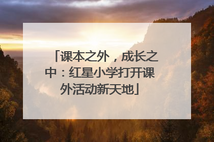 课本之外，成长之中：红星小学打开课外活动新天地