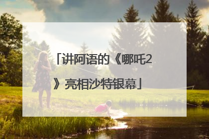 讲阿语的《哪吒2》亮相沙特银幕