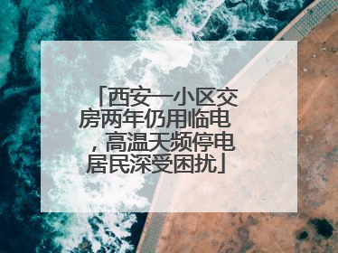 西安一小区交房两年仍用临电，高温天频停电居民深受困扰