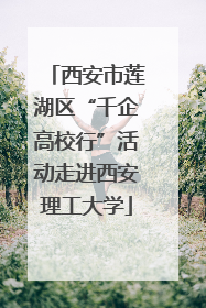 西安市莲湖区“千企高校行”活动走进西安理工大学
