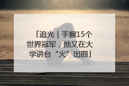 追光｜手握15个世界冠军，他又在大学讲台“火”出圈