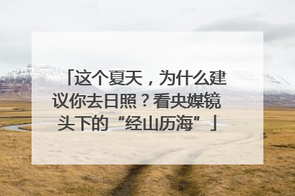 这个夏天，为什么建议你去日照？看央媒镜头下的“经山历海”