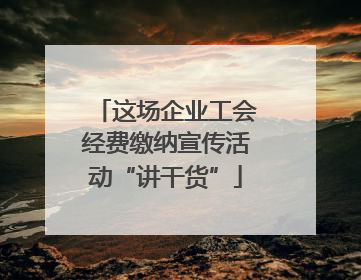 这场企业工会经费缴纳宣传活动“讲干货”
