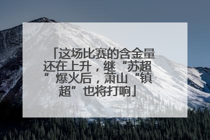 这场比赛的含金量还在上升，继“苏超”爆火后，萧山“镇超”也将打响