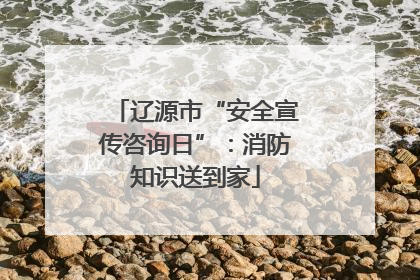 辽源市“安全宣传咨询日”：消防知识送到家