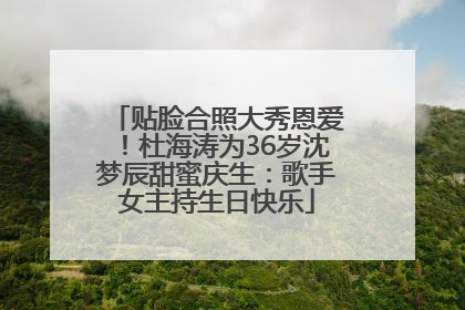 贴脸合照大秀恩爱！杜海涛为36岁沈梦辰甜蜜庆生：歌手女主持生日快乐