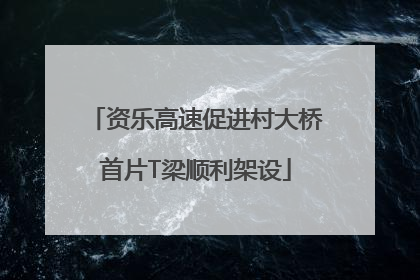 资乐高速促进村大桥首片T梁顺利架设