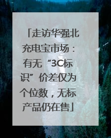 走访华强北充电宝市场：有无“3C标识”价差仅为个位数，无标产品仍在售