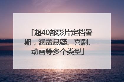 超40部影片定档暑期，涵盖悬疑、喜剧、动画等多个类型