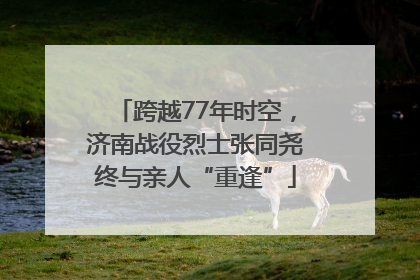 跨越77年时空，济南战役烈士张同尧终与亲人“重逢”