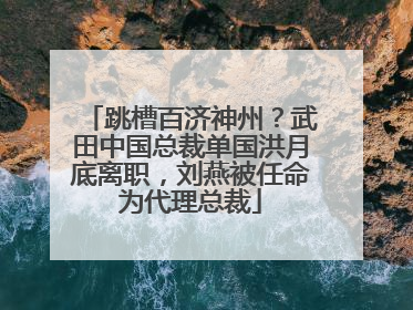 跳槽百济神州？武田中国总裁单国洪月底离职，刘燕被任命为代理总裁