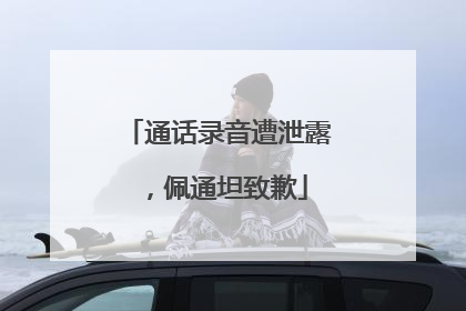 通话录音遭泄露，佩通坦致歉