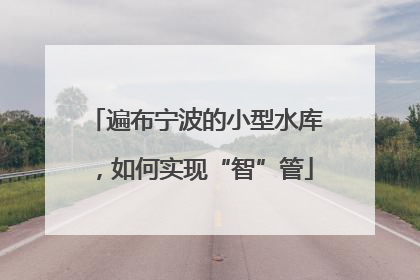 遍布宁波的小型水库，如何实现“智”管