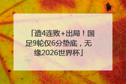 遭4连败+出局！国足9轮仅6分垫底，无缘2026世界杯