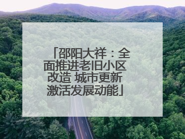 邵阳大祥：全面推进老旧小区改造 城市更新激活发展动能