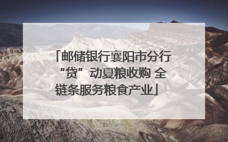 邮储银行襄阳市分行“贷”动夏粮收购 全链条服务粮食产业