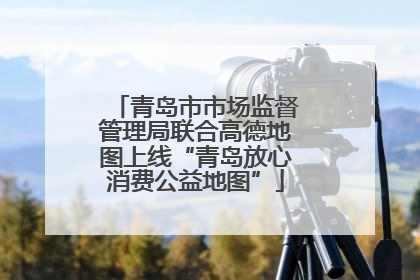 青岛市市场监督管理局联合高德地图上线“青岛放心消费公益地图”