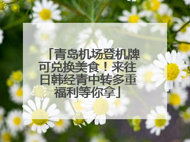青岛机场登机牌可兑换美食！来往日韩经青中转多重福利等你拿