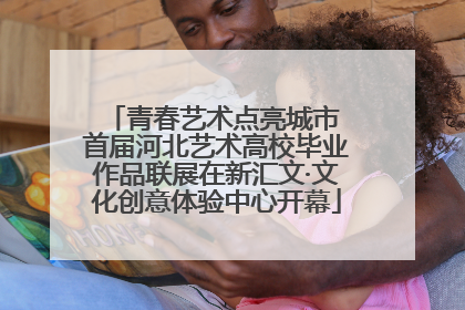 青春艺术点亮城市 首届河北艺术高校毕业作品联展在新汇文·文化创意体验中心开幕