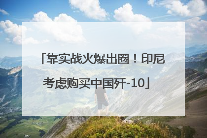 靠实战火爆出圈！印尼考虑购买中国歼-10