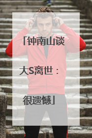 钟南山谈大S离世：很遗憾