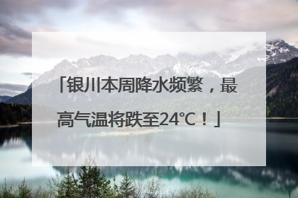 银川本周降水频繁，最高气温将跌至24℃！