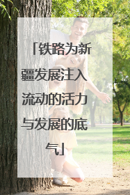 铁路为新疆发展注入流动的活力与发展的底气