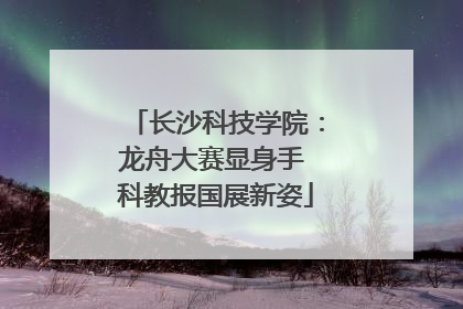 长沙科技学院：龙舟大赛显身手 科教报国展新姿