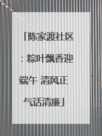 陈家渡社区：粽叶飘香迎端午 清风正气话清廉