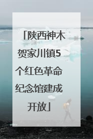 陕西神木贺家川镇5个红色革命纪念馆建成开放