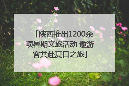 陕西推出1200余项暑期文旅活动 邀游客共赴夏日之旅