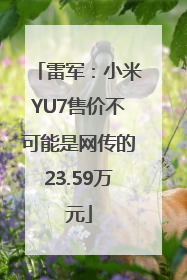 雷军：小米YU7售价不可能是网传的23.59万元