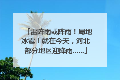 雷阵雨或阵雨！局地冰雹！就在今天，河北部分地区迎降雨……