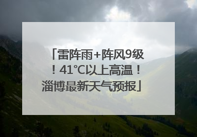 雷阵雨+阵风9级！41℃以上高温！淄博最新天气预报