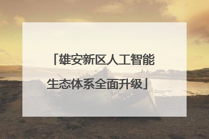 雄安新区人工智能生态体系全面升级