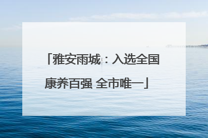 雅安雨城：入选全国康养百强 全市唯一