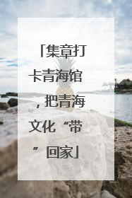 集章打卡青海馆，把青海文化“带”回家